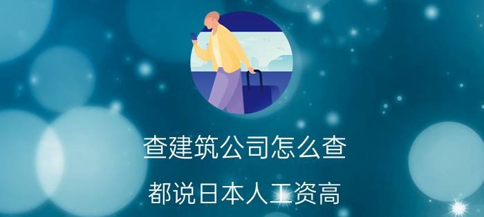 查建筑公司怎么查 都说日本人工资高，可你知道日本人的工资到底有多少吗？